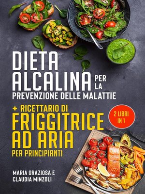 cover image of DIETA ALCALINA PER LA PREVENZIONE DELLE MALATTIE + Ricettario di friggitrice ad aria per principianti (2 Libri in 1)